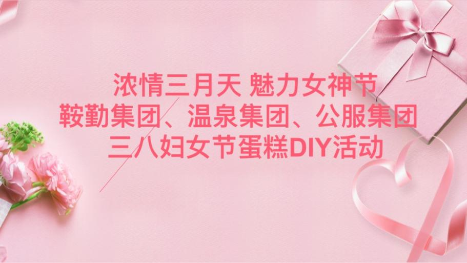濃情三月天 魅力女神節(jié)—鞍勤集團(tuán)、溫泉集團(tuán)、公服集團(tuán)舉辦“三八”婦女節(jié)蛋糕DIY活動